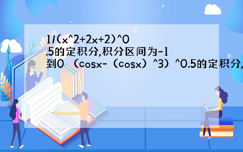 1/(x^2+2x+2)^0.5的定积分,积分区间为-1到0 （cosx-（cosx）^3）^0.5的定积分,积分区间为