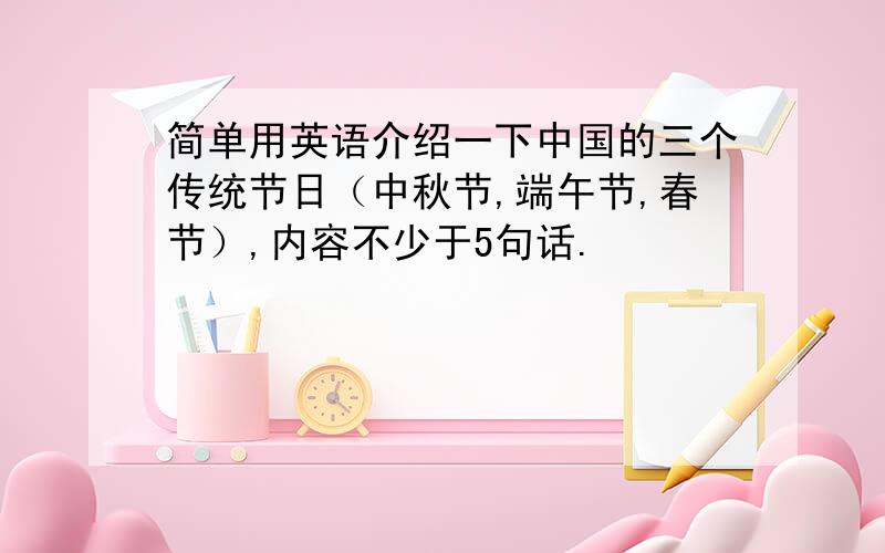 简单用英语介绍一下中国的三个传统节日（中秋节,端午节,春节）,内容不少于5句话.