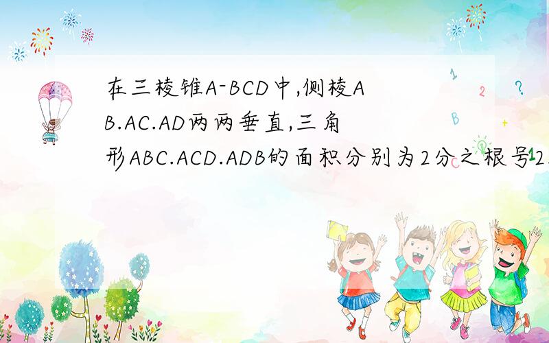 在三棱锥A-BCD中,侧棱AB.AC.AD两两垂直,三角形ABC.ACD.ADB的面积分别为2分之根号2.2分之根号3.