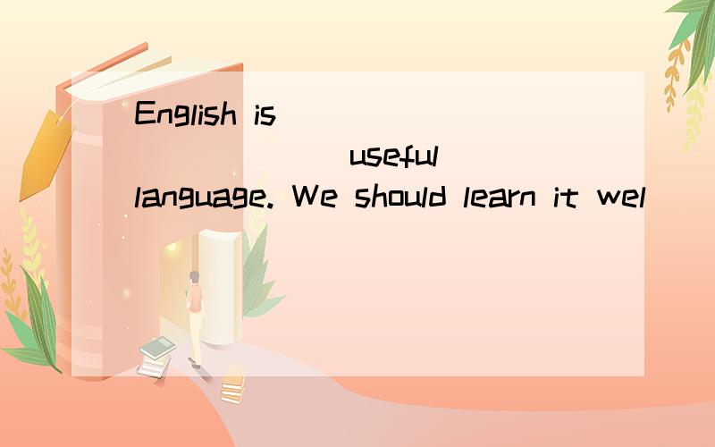 English is _________ useful language. We should learn it wel