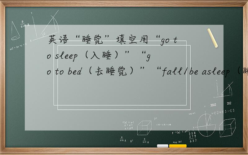 英语“睡觉”填空用“go to sleep（入睡）”“go to bed（去睡觉）”“fall/be asleep（睡着