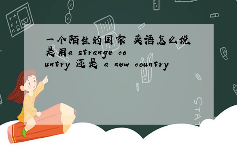一个陌生的国家 英语怎么说 是用a strange country 还是 a new country