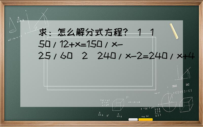 求：怎么解分式方程?（1）150/12+x=150/x-25/60（2）240/x-2=240/x+4（3）150/x-