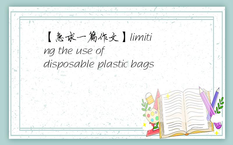 【急求一篇作文】limiting the use of disposable plastic bags