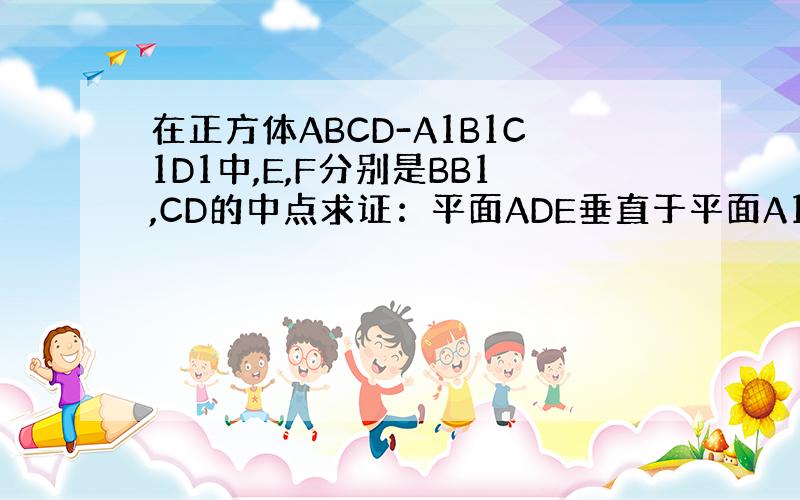在正方体ABCD-A1B1C1D1中,E,F分别是BB1,CD的中点求证：平面ADE垂直于平面A1FD1