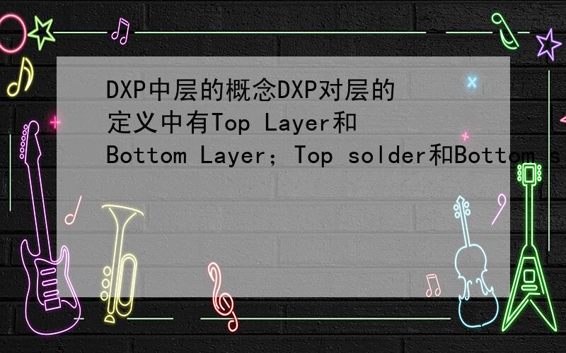 DXP中层的概念DXP对层的定义中有Top Layer和Bottom Layer；Top solder和Bottom s