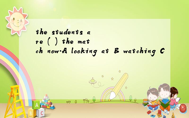 the students are ( ) the match now.A looking at B watching C