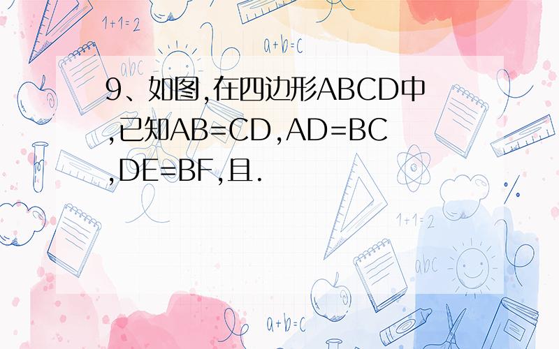 9、如图,在四边形ABCD中,已知AB=CD,AD=BC,DE=BF,且.