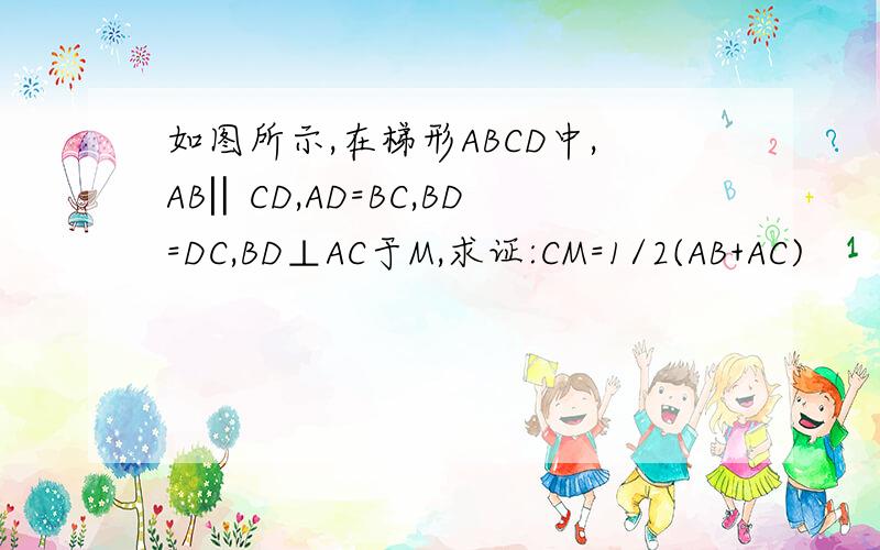 如图所示,在梯形ABCD中,AB‖CD,AD=BC,BD=DC,BD⊥AC于M,求证:CM=1/2(AB+AC)