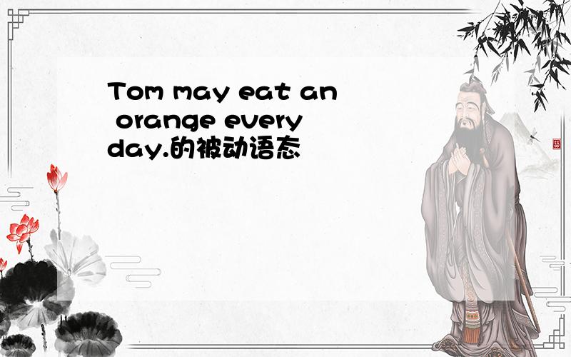 Tom may eat an orange every day.的被动语态