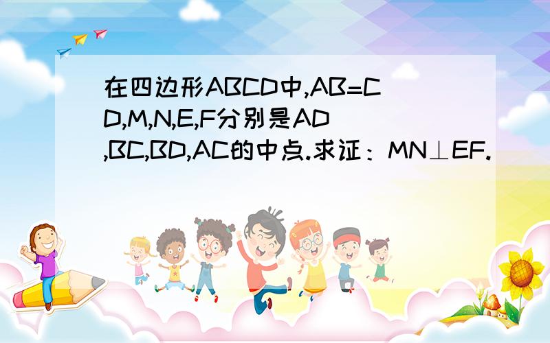 在四边形ABCD中,AB=CD,M,N,E,F分别是AD,BC,BD,AC的中点.求证：MN⊥EF.