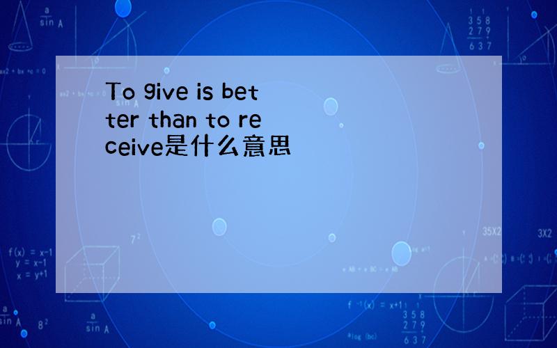 To give is better than to receive是什么意思