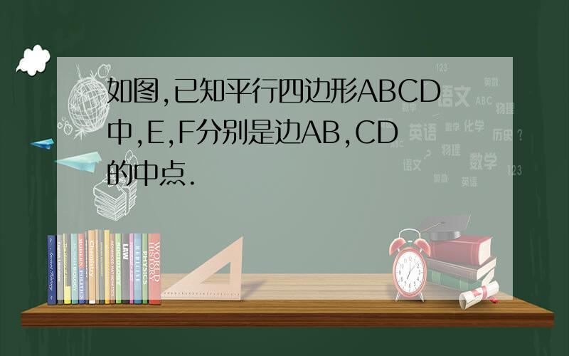 如图,已知平行四边形ABCD中,E,F分别是边AB,CD的中点.