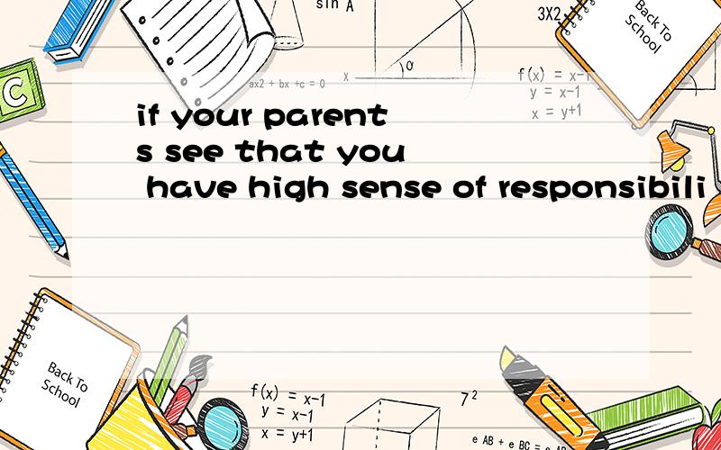 if your parents see that you have high sense of responsibili