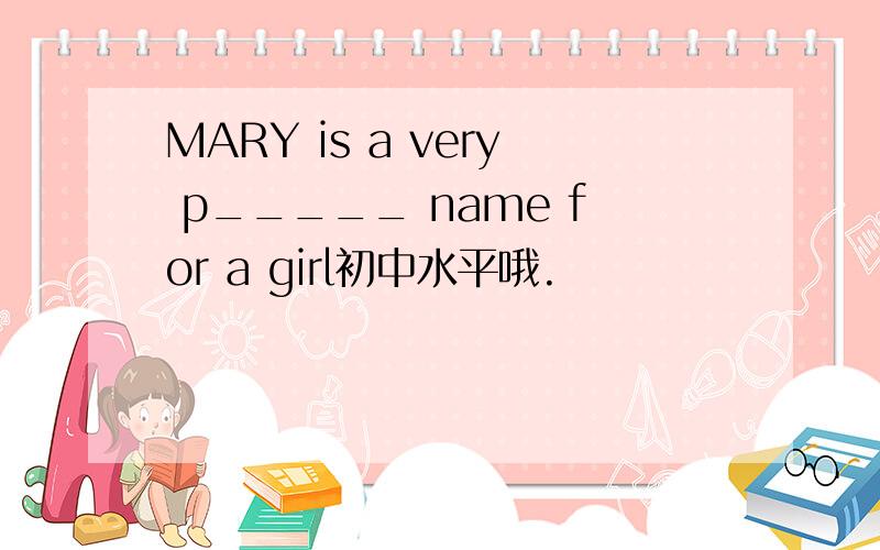MARY is a very p_____ name for a girl初中水平哦.