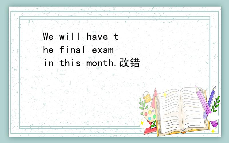 We will have the final exam in this month.改错