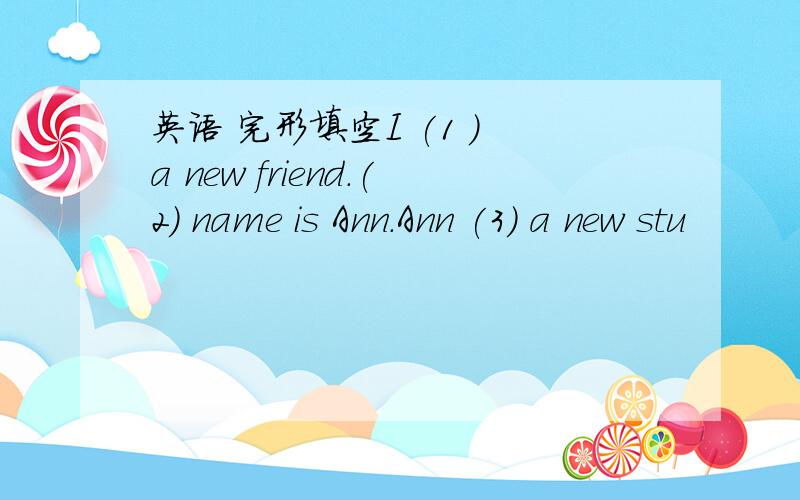 英语 完形填空I (1 ) a new friend.(2) name is Ann.Ann (3) a new stu