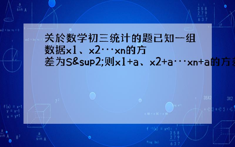 关於数学初三统计的题已知一组数据x1、x2···xn的方差为S²则x1+a、x2+a···xn+a的方差为__