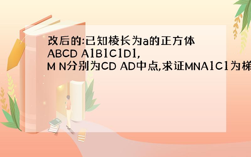 改后的:已知棱长为a的正方体ABCD A1B1C1D1,M N分别为CD AD中点,求证MNA1C1为梯形