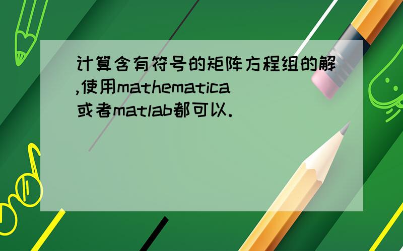 计算含有符号的矩阵方程组的解,使用mathematica或者matlab都可以.