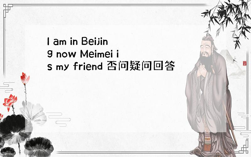 I am in Beijing now Meimei is my friend 否问疑问回答