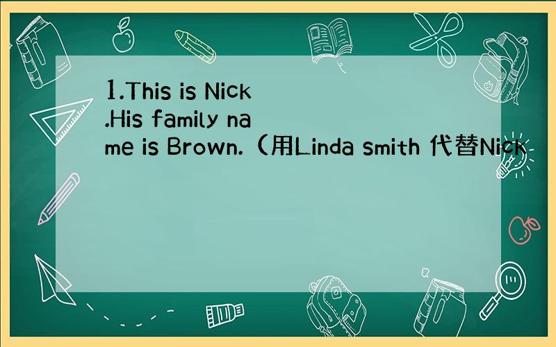 1.This is Nick.His family name is Brown.（用Linda smith 代替Nick
