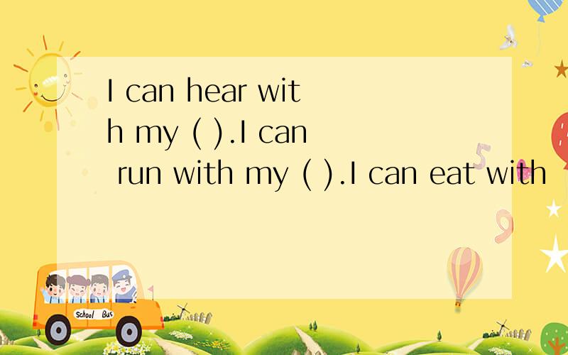 I can hear with my ( ).I can run with my ( ).I can eat with