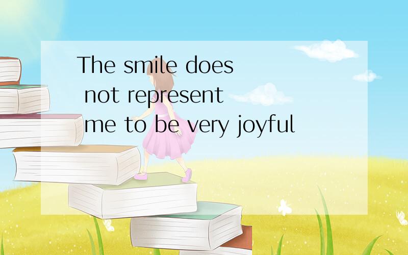 The smile does not represent me to be very joyful