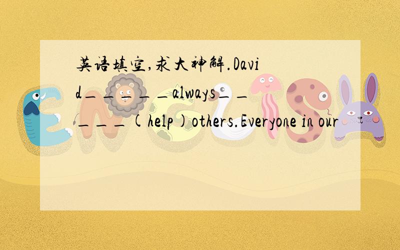 英语填空,求大神解.David_____always_____(help)others.Everyone in our