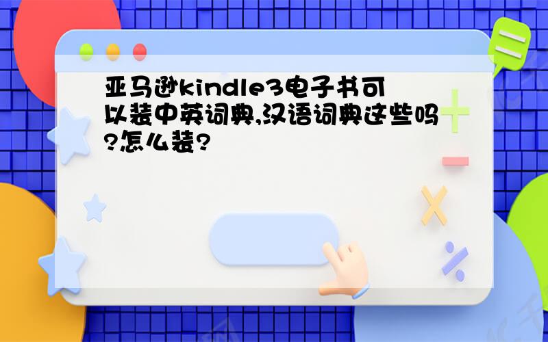 亚马逊kindle3电子书可以装中英词典,汉语词典这些吗?怎么装?