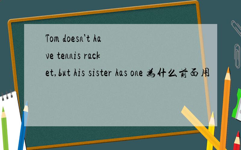 Tom doesn't have tennis racket,but his sister has one 为什么前面用