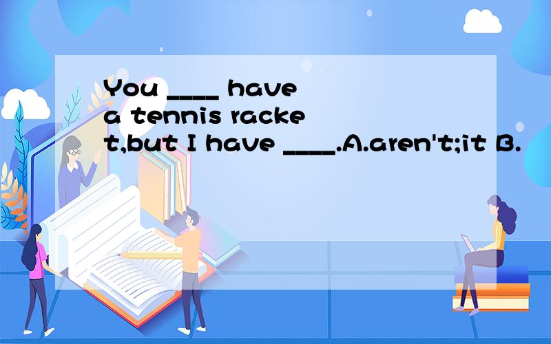 You ____ have a tennis racket,but I have ____.A.aren't;it B.