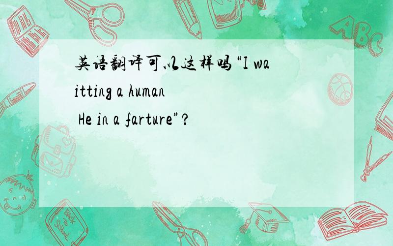 英语翻译可以这样吗“I waitting a human He in a farture”?