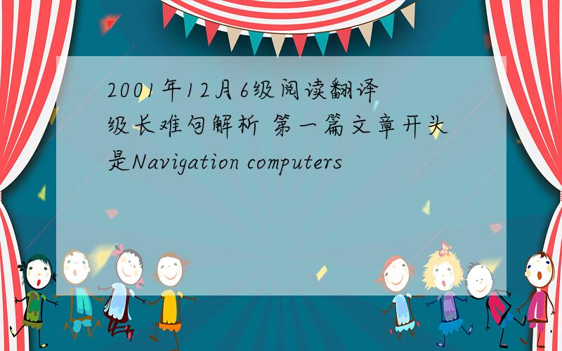 2001年12月6级阅读翻译级长难句解析 第一篇文章开头是Navigation computers