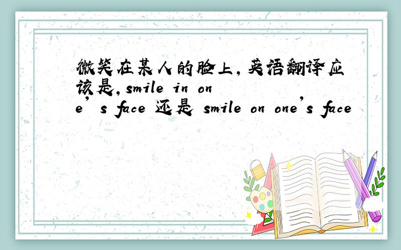 微笑在某人的脸上,英语翻译应该是,smile in one' s face 还是 smile on one's face