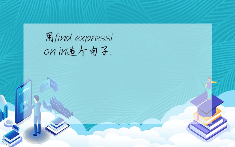 用find expression in造个句子.