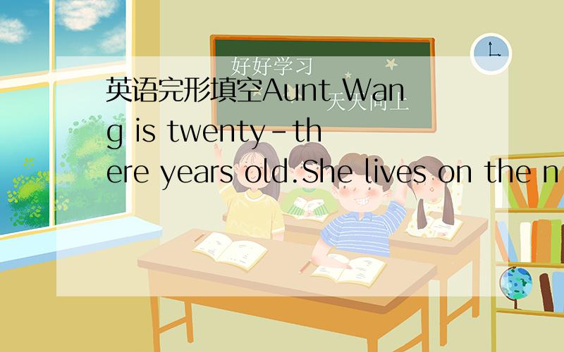 英语完形填空Aunt Wang is twenty-there years old.She lives on the n
