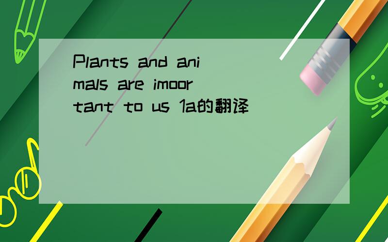 Plants and animals are imoortant to us 1a的翻译