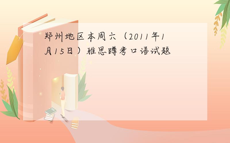 郑州地区本周六（2011年1月15日）雅思蹲考口语试题