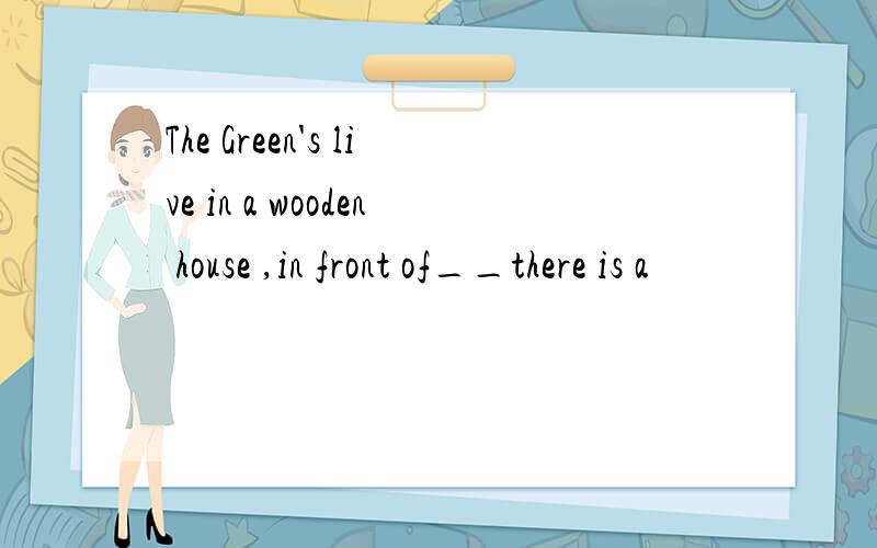 The Green's live in a wooden house ,in front of__there is a