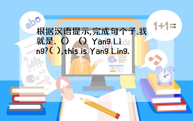 根据汉语提示,完成句个子.我就是.（）（）Yang Ling?( ),this is Yang Ling.
