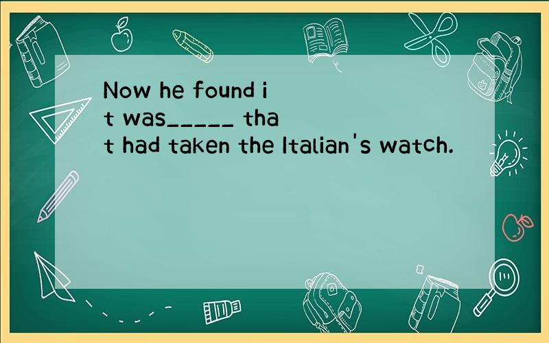 Now he found it was_____ that had taken the Italian's watch.