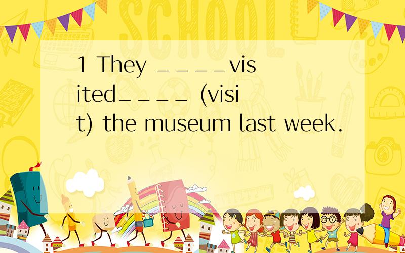 1 They ____visited____ (visit) the museum last week.