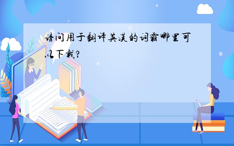 请问用于翻译英汉的词霸哪里可以下载?