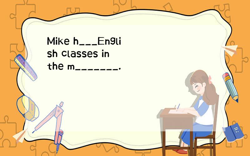 Mike h___English classes in the m_______.