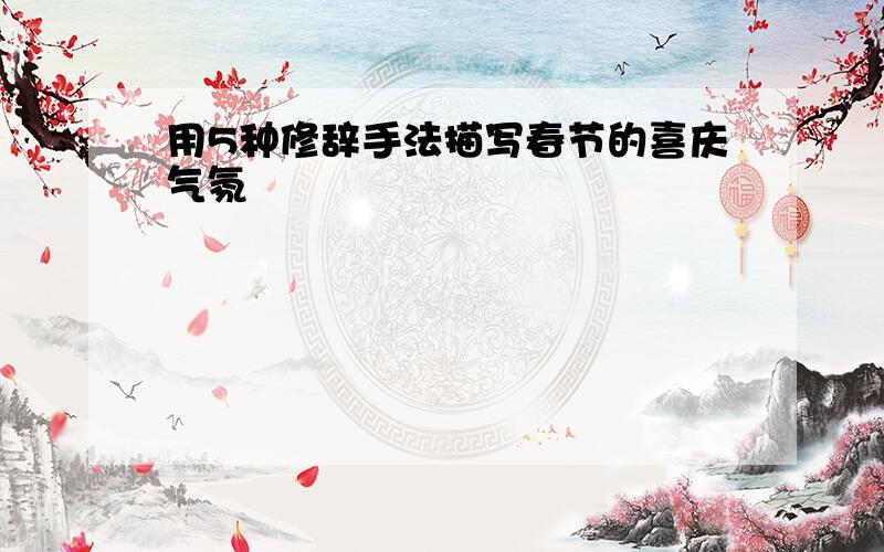 用5种修辞手法描写春节的喜庆气氛