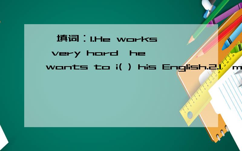 一填词：1.He works very hard,he wants to i( ) his English.2.I`m