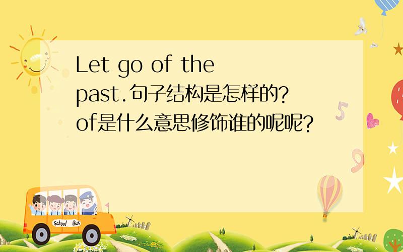 Let go of the past.句子结构是怎样的?of是什么意思修饰谁的呢呢?