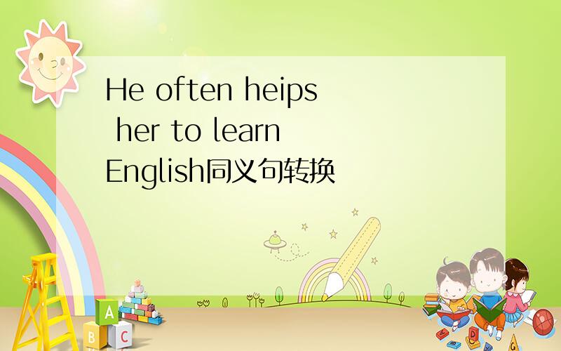 He often heips her to learn English同义句转换