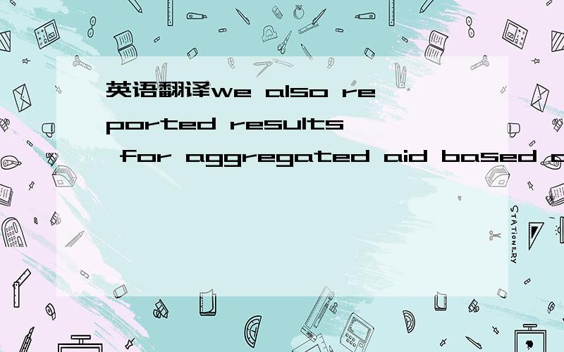英语翻译we also reported results for aggregated aid based on the